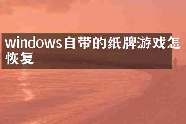 windows自带的纸牌游戏怎么恢复