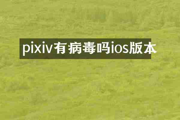 pixiv有病毒吗ios版本