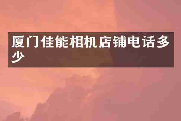 厦门佳能相机店铺电话多少