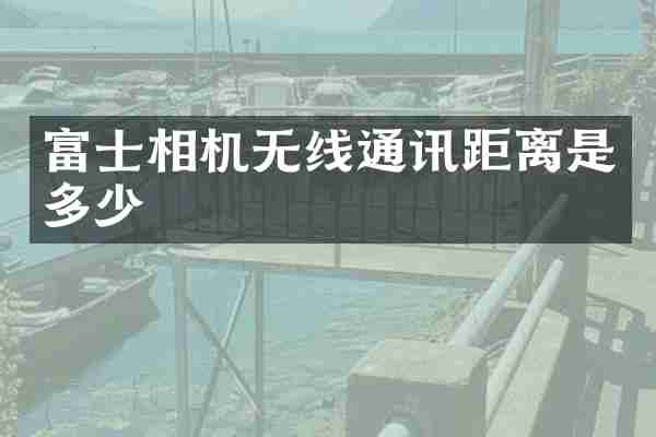 富士相机无线通讯距离是多少