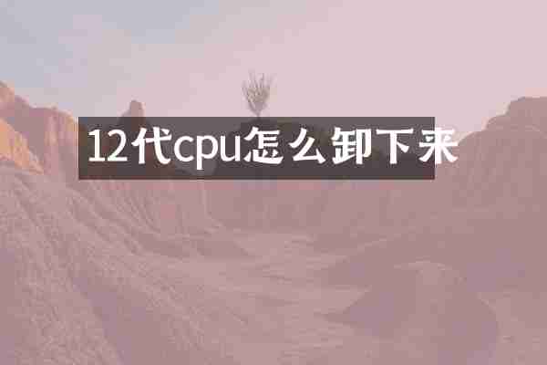 12代cpu怎么卸下来