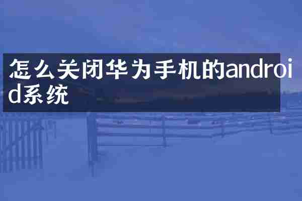 怎么关闭华为手机的android系统