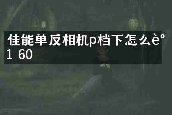 佳能单反相机p档下怎么调1 60