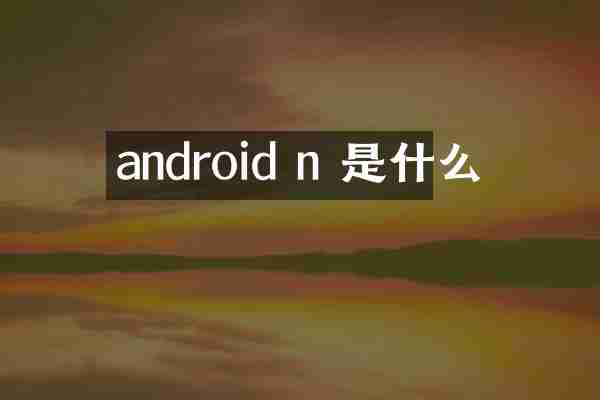 android n 是什么