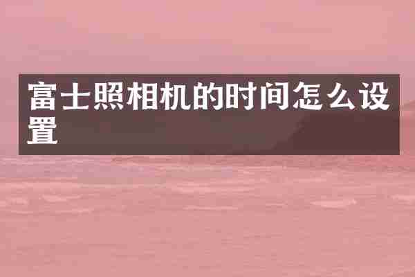 富士照相机的时间怎么设置