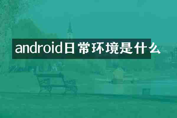 android日常环境是什么