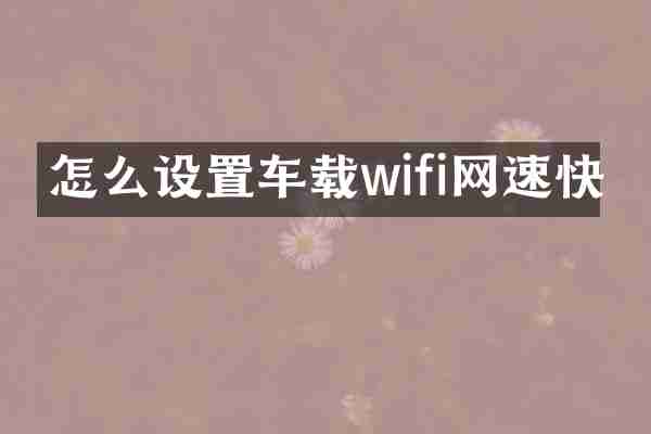怎么设置车载wifi网速快