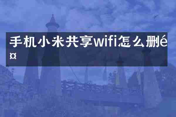 手机小米共享wifi怎么删除