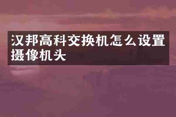 汉邦高科交换机怎么设置摄像机头