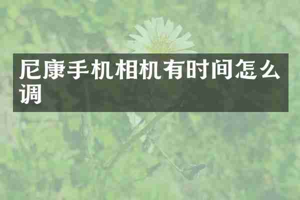 尼康手机相机有时间怎么调