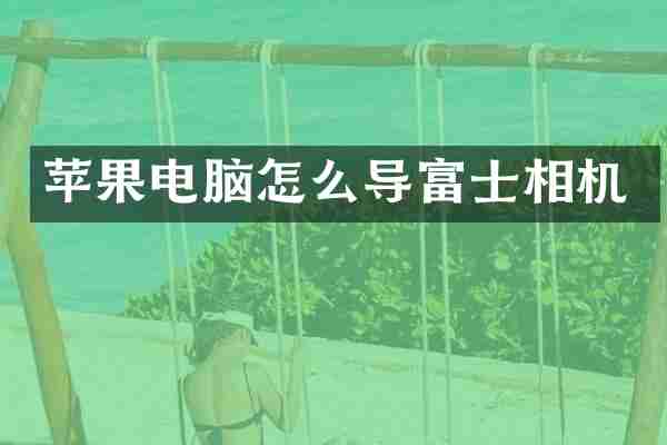 苹果电脑怎么导富士相机