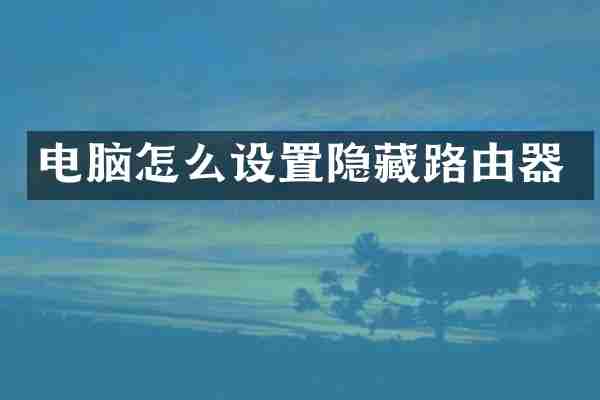 电脑怎么设置隐藏路由器