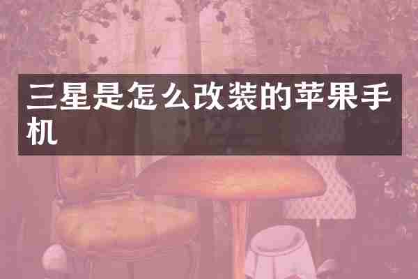三星是怎么改装的苹果手机