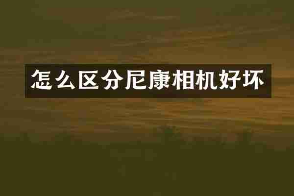 怎么区分尼康相机好坏