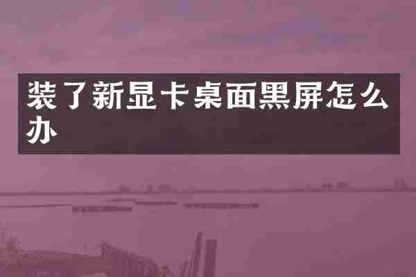 装了新显卡桌面黑屏怎么办