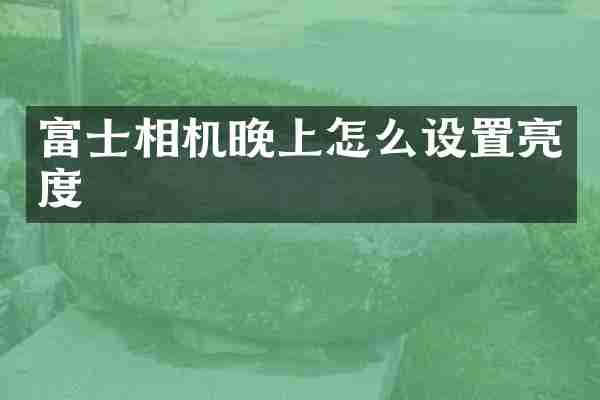 富士相机晚上怎么设置亮度