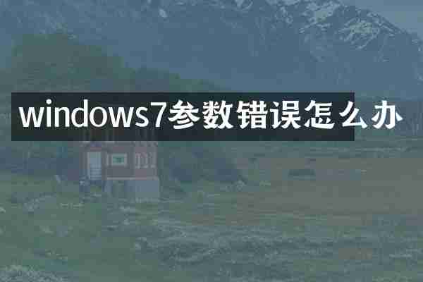 windows7参数错误怎么办