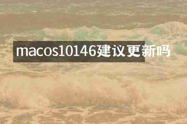 macos10146建议更新吗