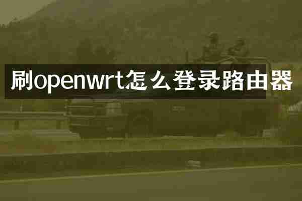 刷openwrt怎么登录路由器