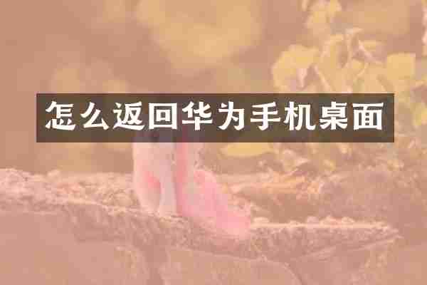 怎么返回华为手机桌面
