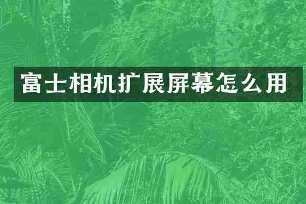 富士相机扩展屏幕怎么用