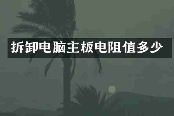 拆卸电脑主板电阻值多少