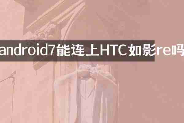 android7能连上HTC如影re吗