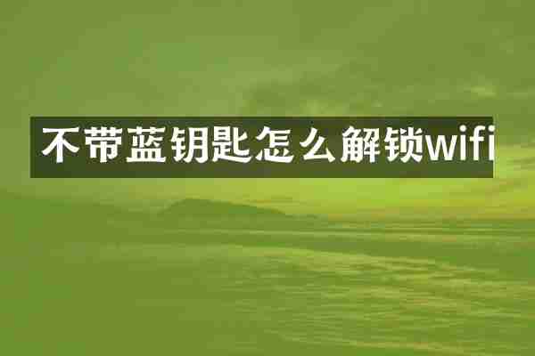 不带蓝钥匙怎么解锁wifi