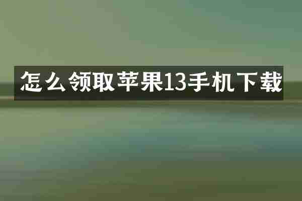 怎么领取苹果13手机下载