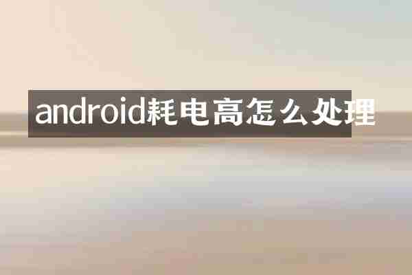 android耗电高怎么处理