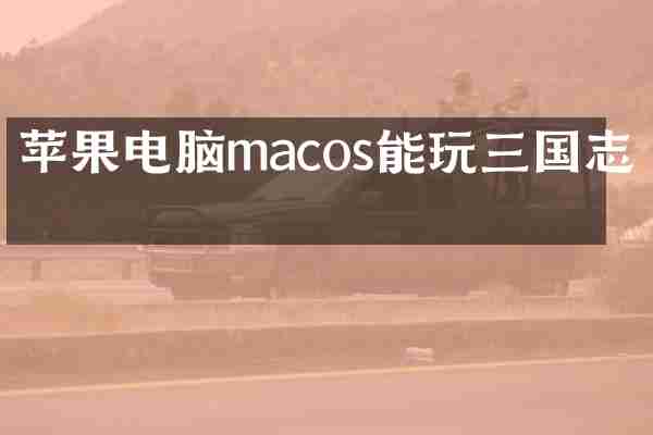苹果电脑macos能玩三国志吗