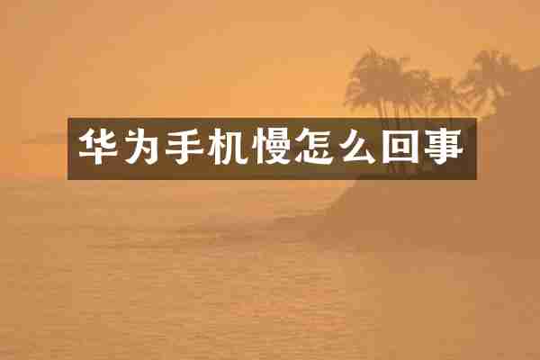 华为手机慢怎么回事