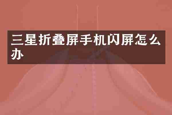 三星折叠屏手机闪屏怎么办