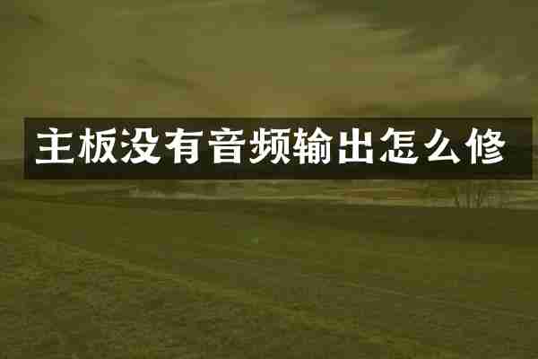 主板没有音频输出怎么修