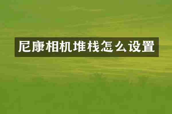 尼康相机堆栈怎么设置