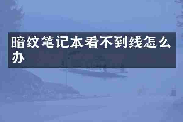 暗纹笔记本看不到线怎么办