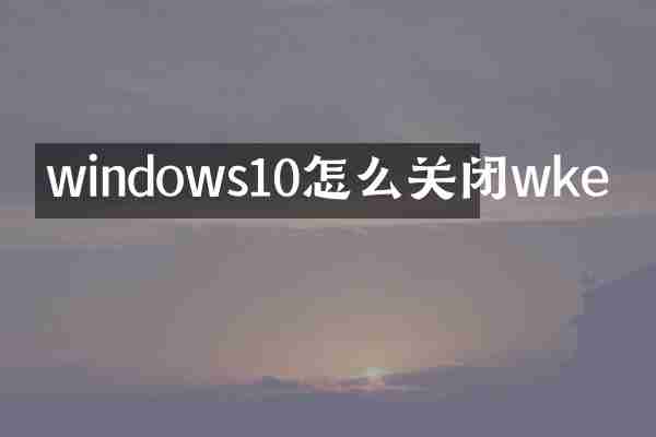 windows10怎么关闭wke