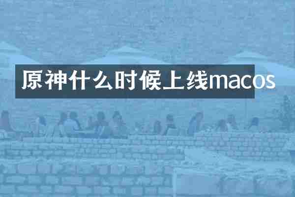原神什么时候上线macos