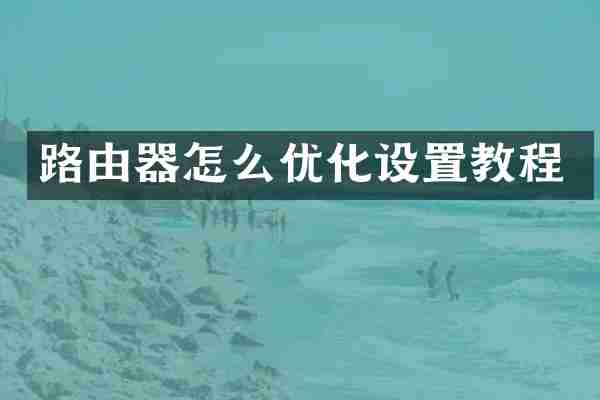 路由器怎么优化设置教程