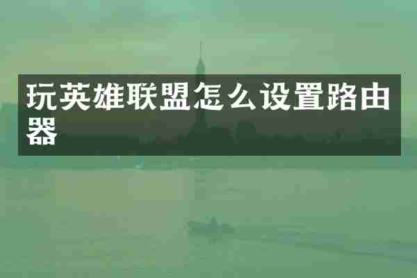 玩英雄联盟怎么设置路由器