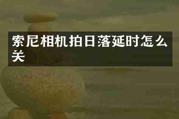 索尼相机拍日落延时怎么关