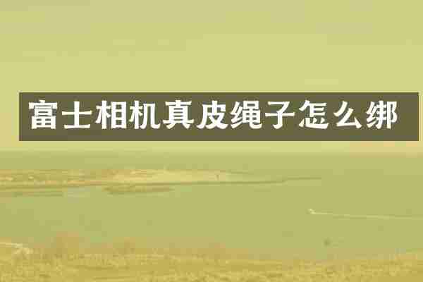 富士相机真皮绳子怎么绑