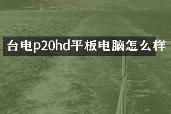 台电p20hd平板电脑怎么样