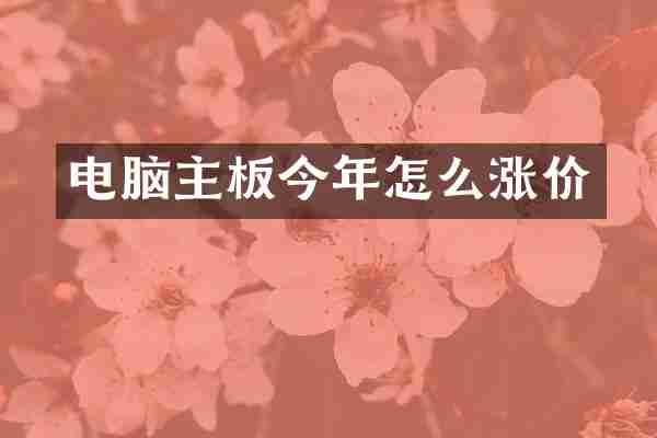 电脑主板今年怎么涨价