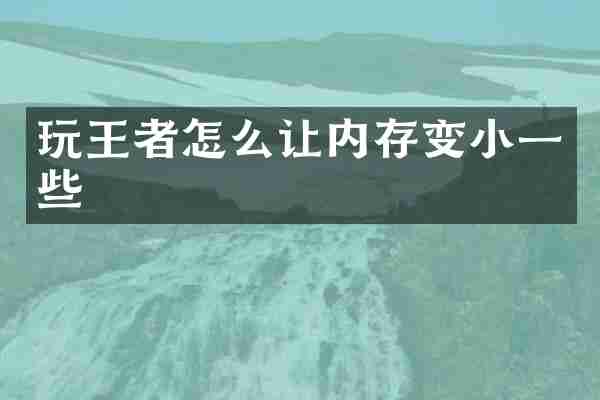 玩王者怎么让内存变小一些