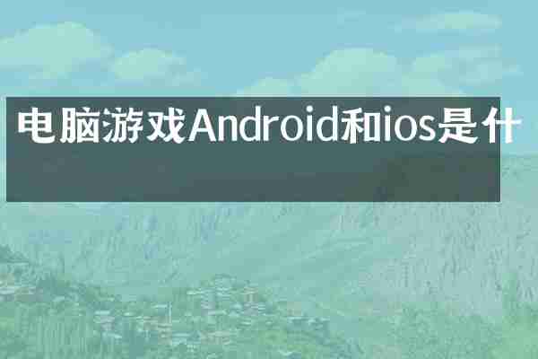 电脑游戏Android和ios是什么