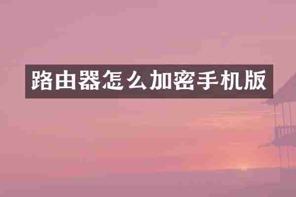 路由器怎么加密手机版