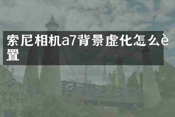 相机a7背景虚化怎么设置