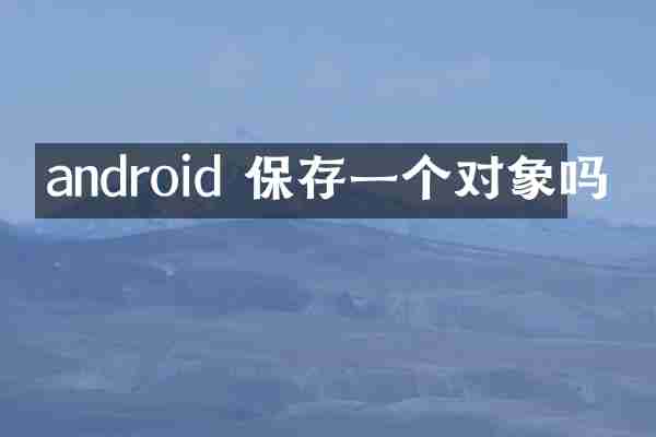 android 保存一个对象吗