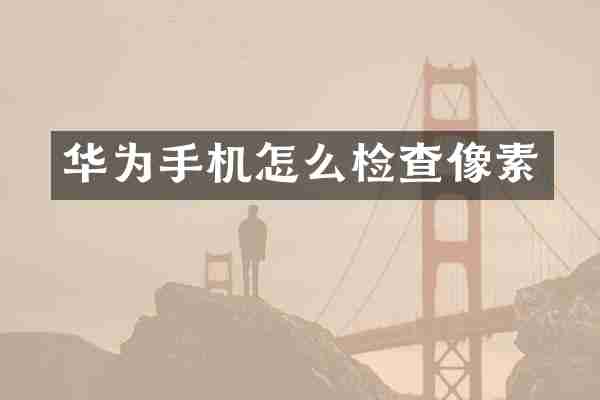 华为手机怎么检查像素